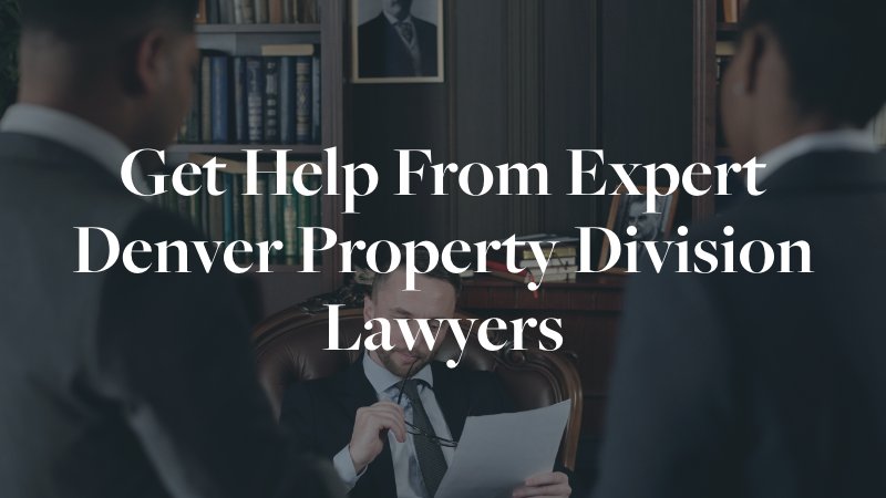 get help from expert denver property division lawyers